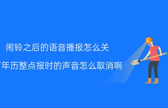 闹铃之后的语音播报怎么关 万年历整点报时的声音怎么取消啊？